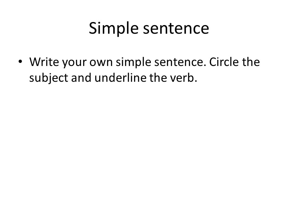 Simple sentence Write your own simple sentence. Circle the subject and underline the verb.