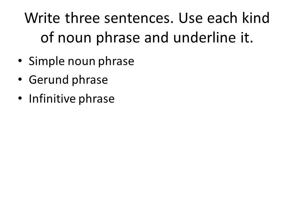Write three sentences. Use each kind of noun phrase and underline it.