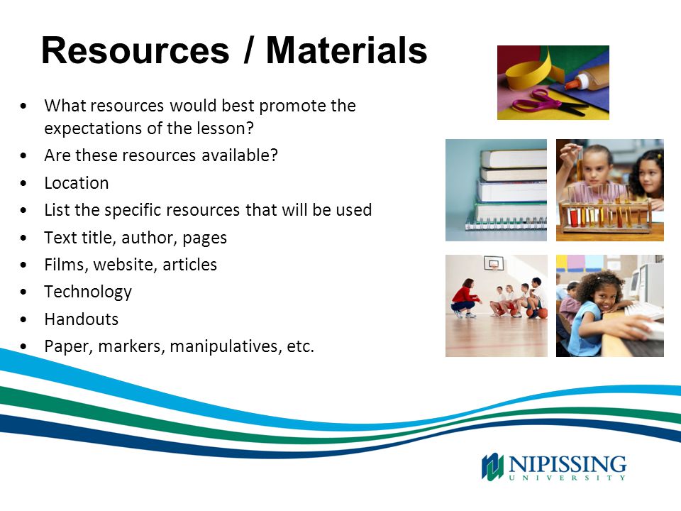 Resources / Materials What resources would best promote the expectations of the lesson Are these resources available