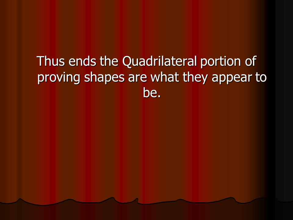 Thus ends the Quadrilateral portion of proving shapes are what they appear to be.