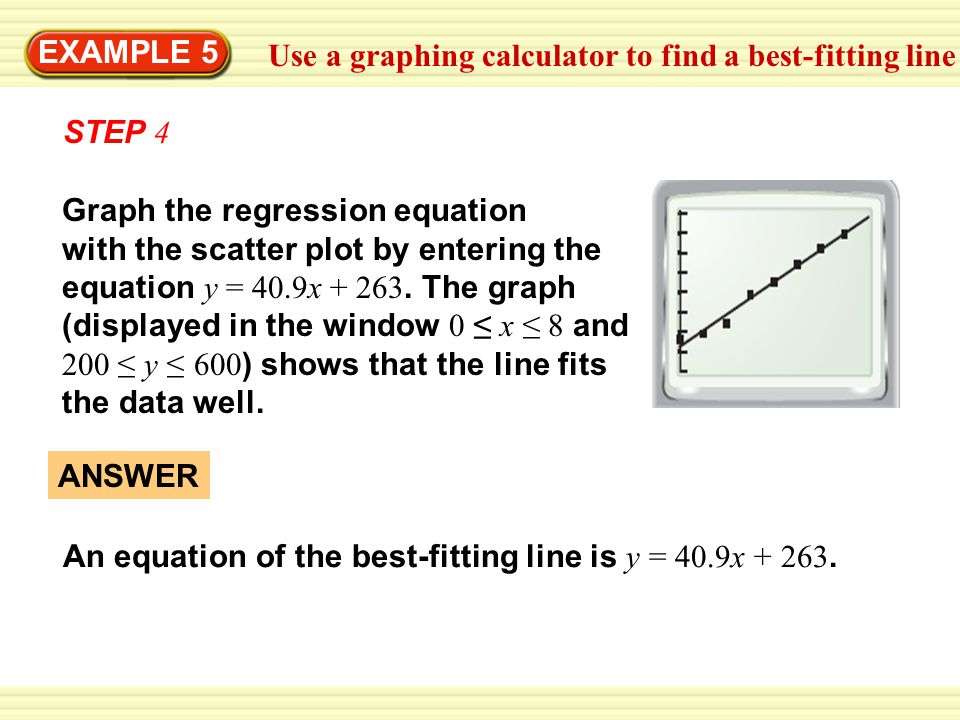 EXAMPLE 5 Use a graphing calculator to find a best-fitting line. STEP 4. Graph the regression equation.