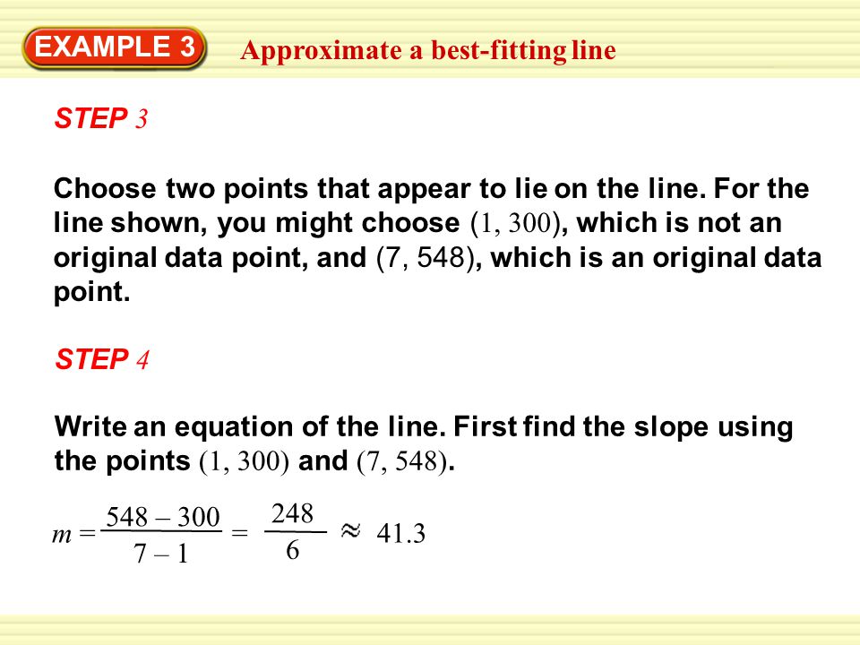 EXAMPLE 3 Approximate a best-fitting line. STEP 3. Choose two points that appear to lie on the line. For the.