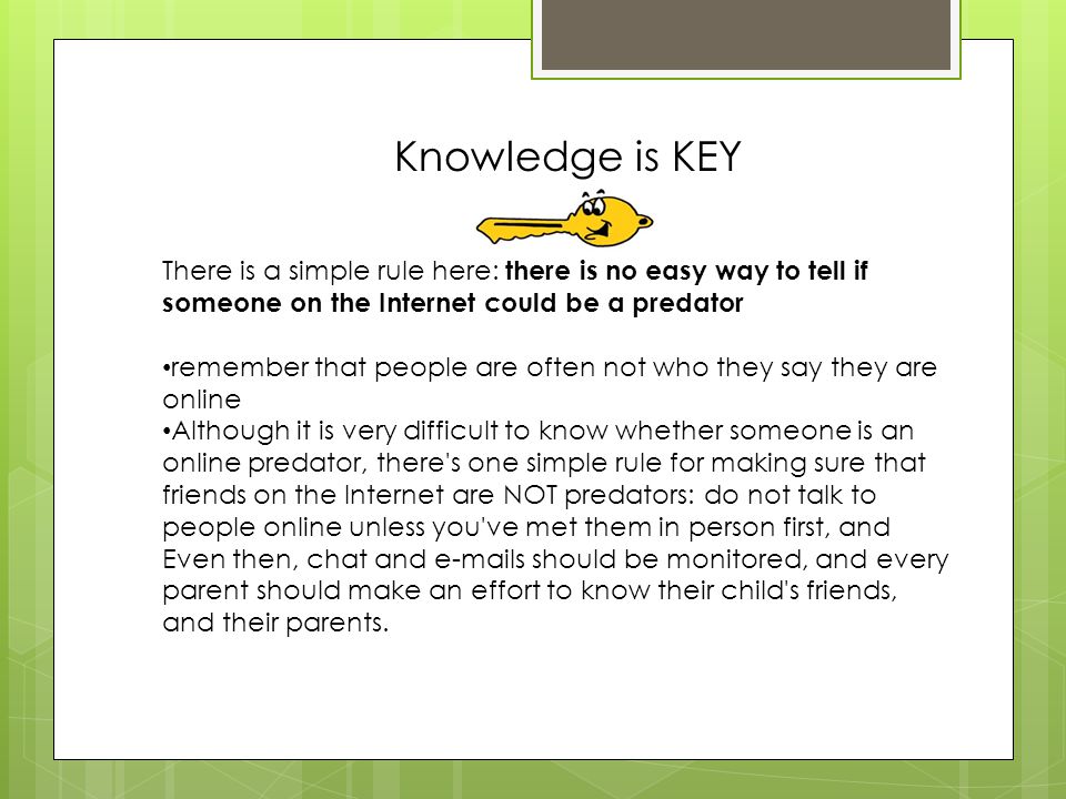 Knowledge is KEY There is a simple rule here: there is no easy way to tell if someone on the Internet could be a predator.