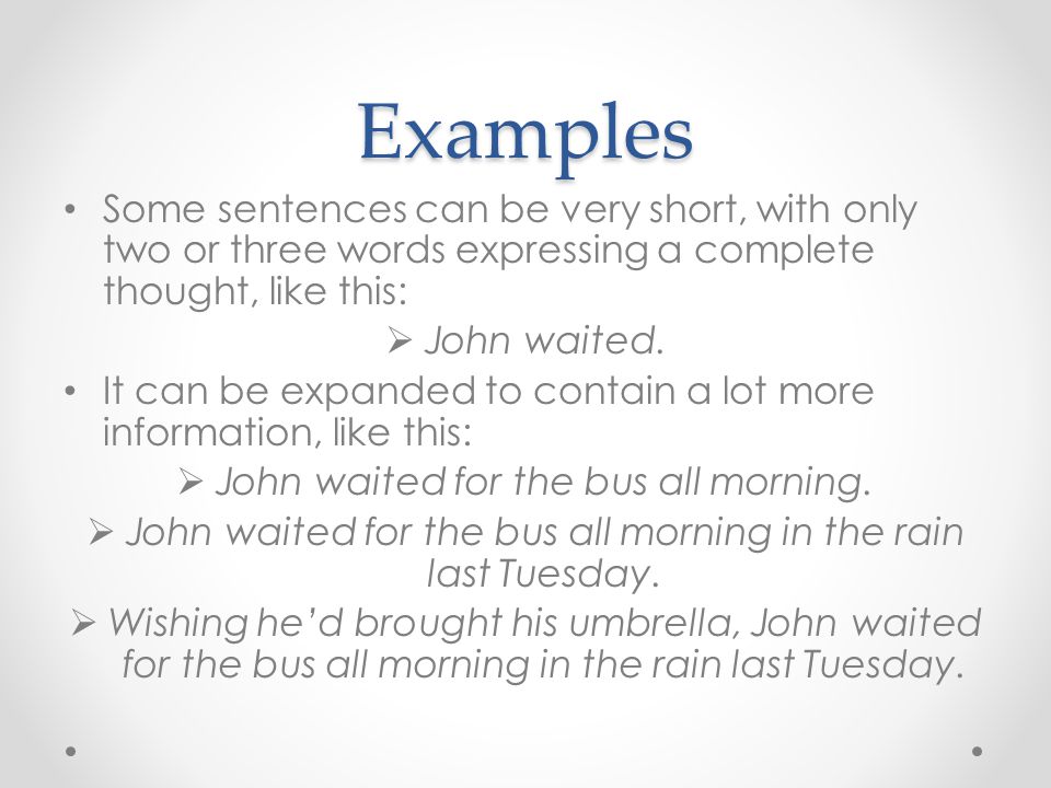 Examples Some sentences can be very short, with only two or three words expressing a complete thought, like this: