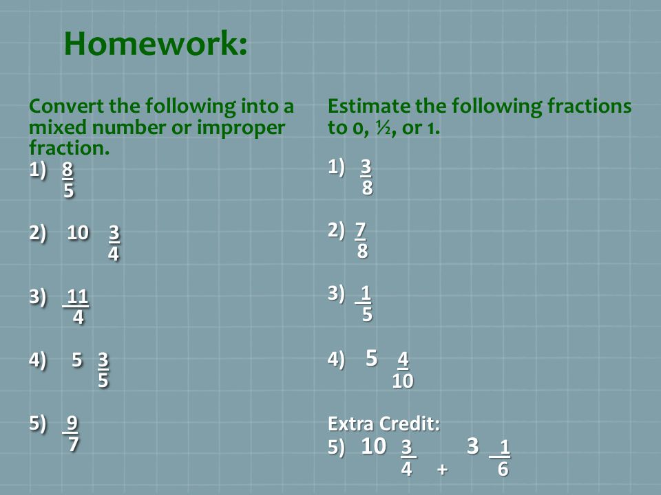 Homework: Convert the following into a mixed number or improper fraction )