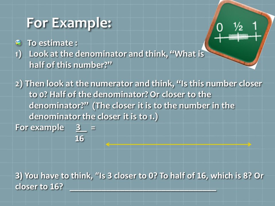 For Example: To estimate : Look at the denominator and think, What is