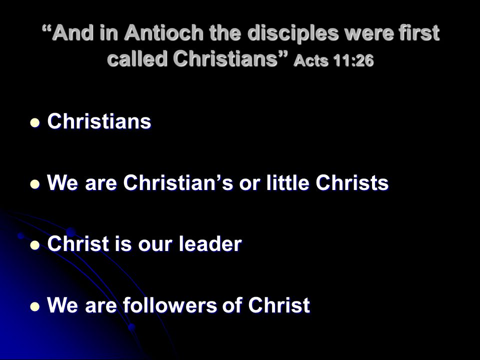 And in Antioch the disciples were first called Christians Acts 11:26