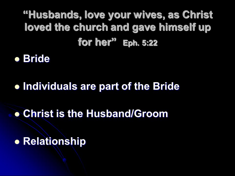 Husbands, love your wives, as Christ loved the church and gave himself up for her Eph. 5:22