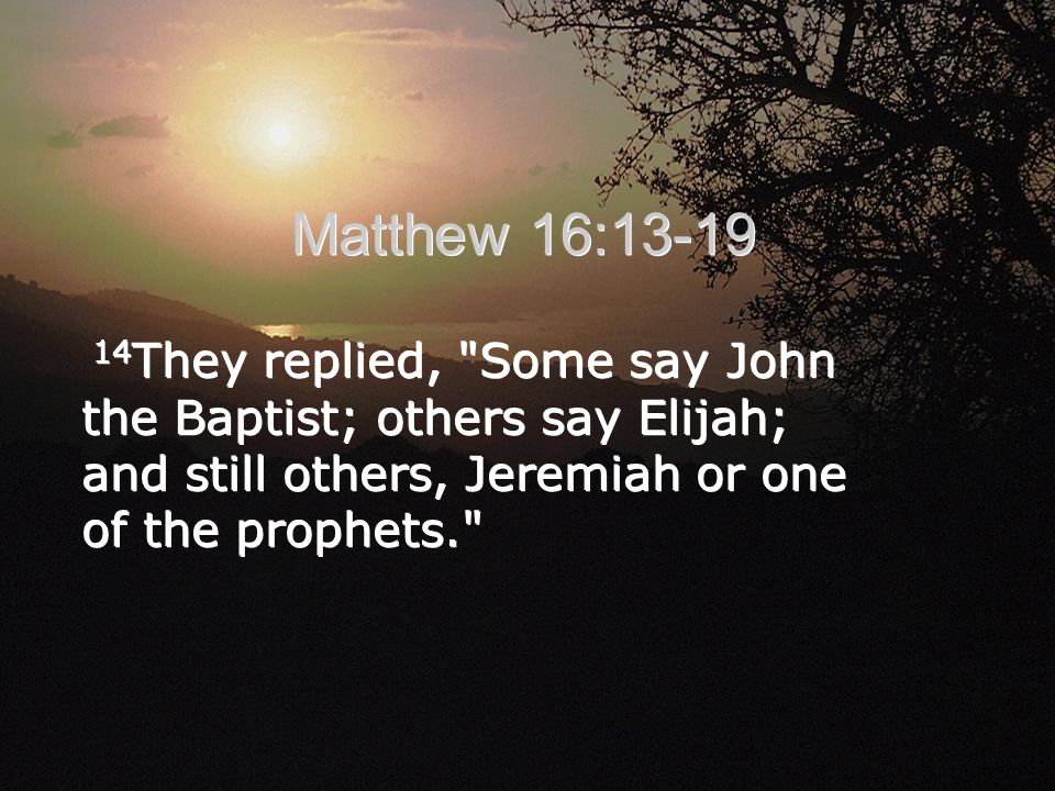 Matthew 16: They replied, Some say John the Baptist; others say Elijah; and still others, Jeremiah or one of the prophets.