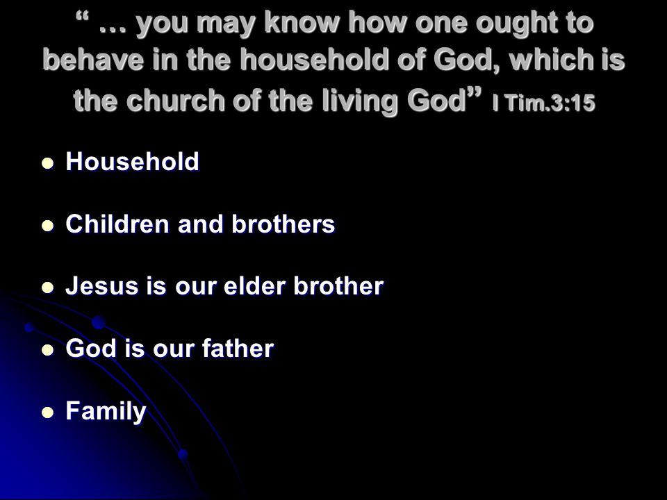 … you may know how one ought to behave in the household of God, which is the church of the living God I Tim.3:15