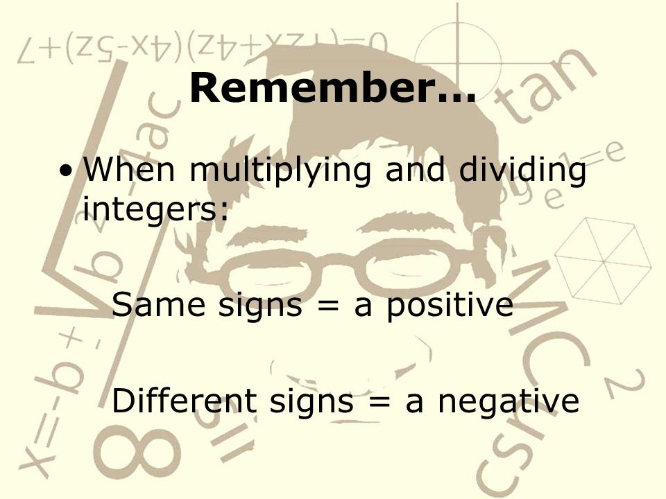 Remember… When multiplying and dividing integers: