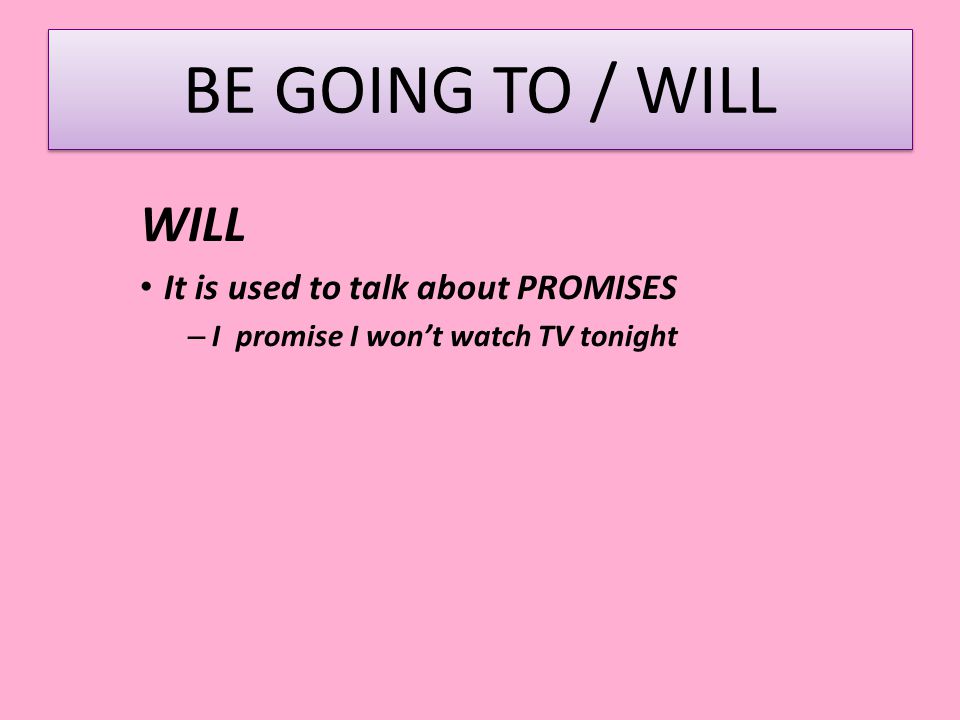 BE GOING TO / WILL WILL It is used to talk about PROMISES