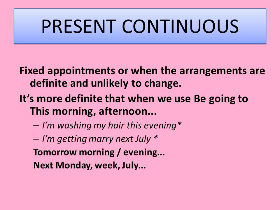 PRESENT CONTINUOUS Fixed appointments or when the arrangements are definite and unlikely to change.