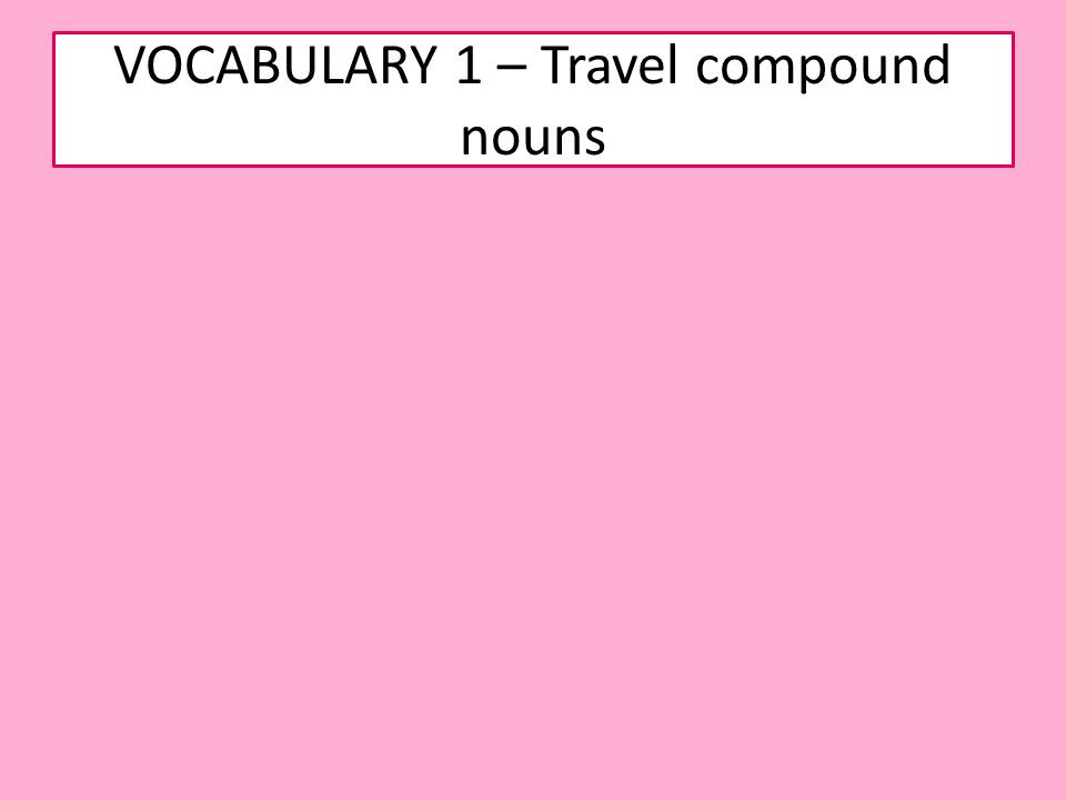 VOCABULARY 1 – Travel compound nouns