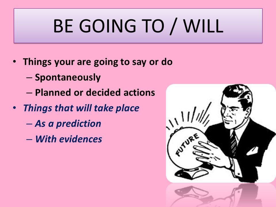 BE GOING TO / WILL Things your are going to say or do Spontaneously