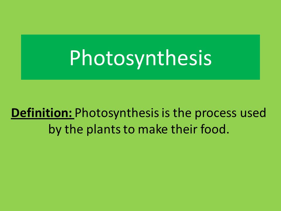 Photosynthesis Definition: Photosynthesis is the process used by the plants to make their food.