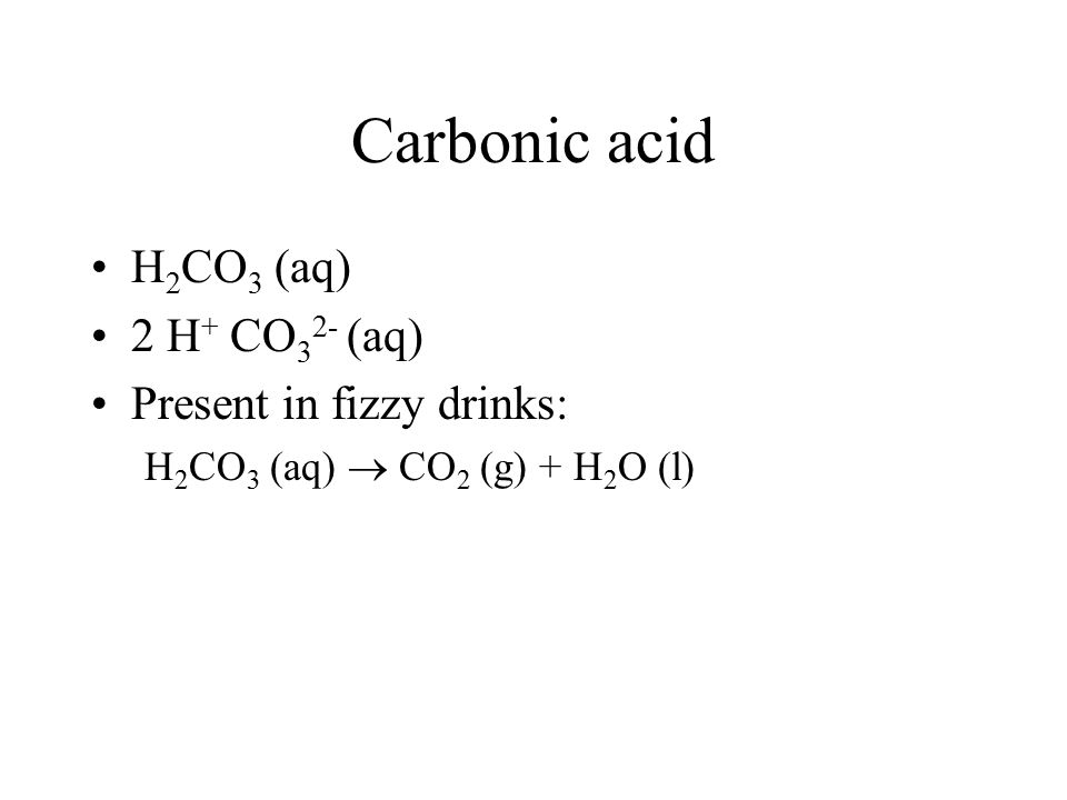 Carbonic acid H2CO3 (aq) 2 H+ CO32- (aq) Present in fizzy drinks: