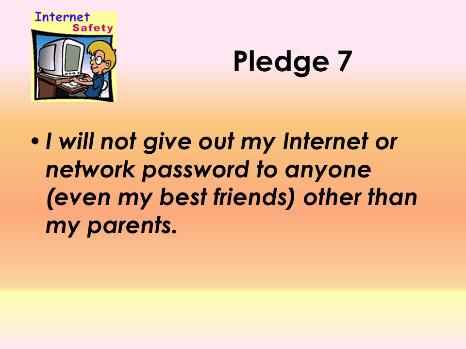 Pledge 7 I will not give out my Internet or network password to anyone (even my best friends) other than my parents.