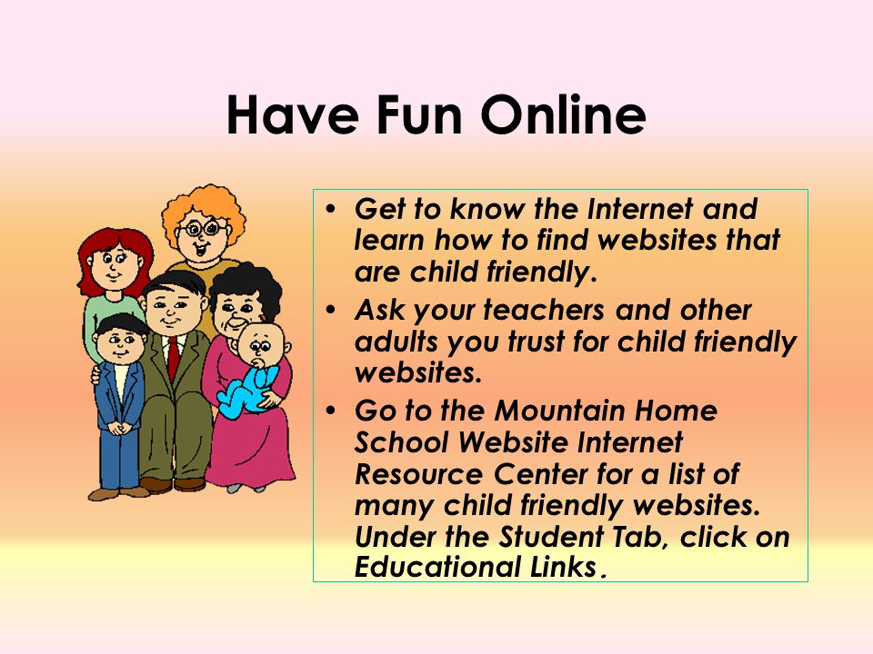 Have Fun Online Get to know the Internet and learn how to find websites that are child friendly.