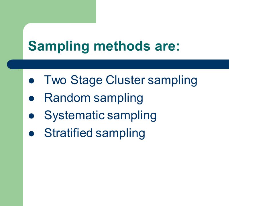 Sampling methods are: Two Stage Cluster sampling Random sampling