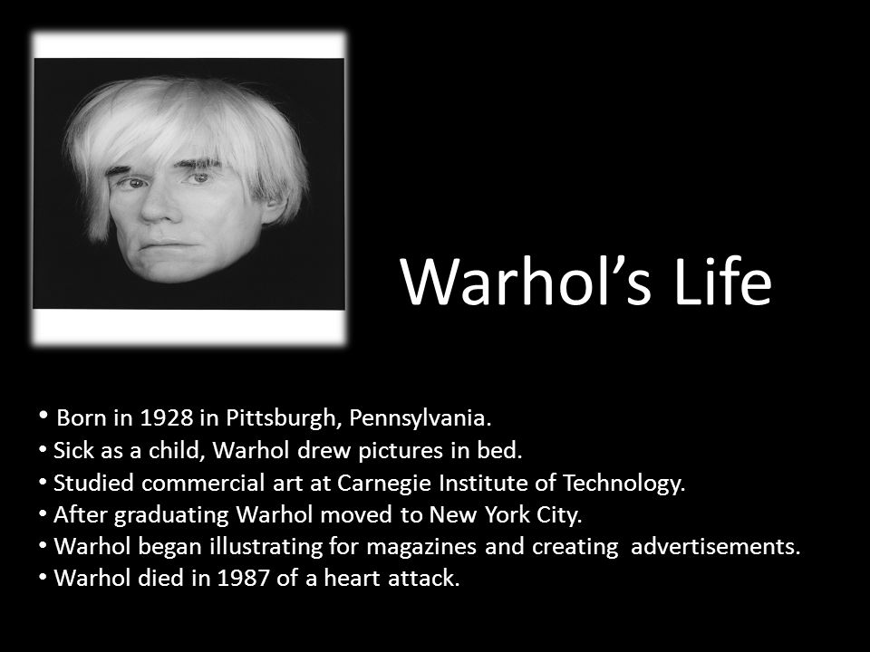 Warhol’s Life Born in 1928 in Pittsburgh, Pennsylvania.