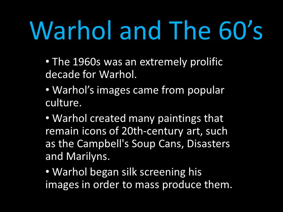 Warhol and The 60’s The 1960s was an extremely prolific decade for Warhol. Warhol’s images came from popular culture.