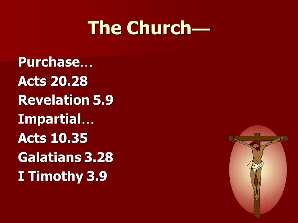 The Church— Purchase… Acts Revelation 5.9 Impartial… Acts 10.35