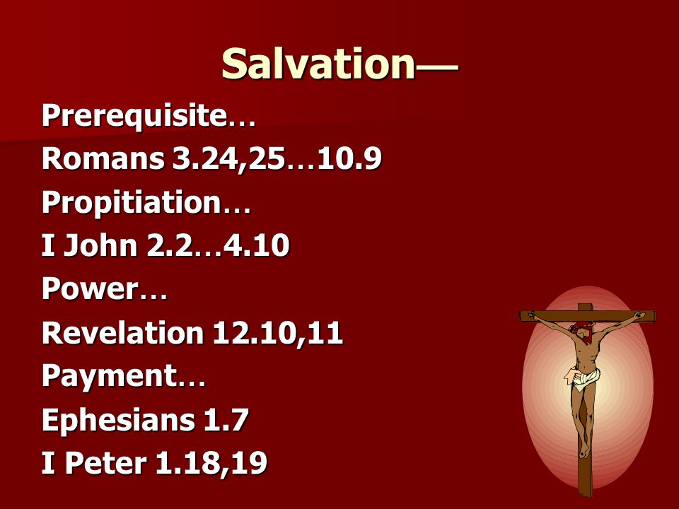 Salvation— Prerequisite… Romans 3.24,25…10.9 Propitiation…
