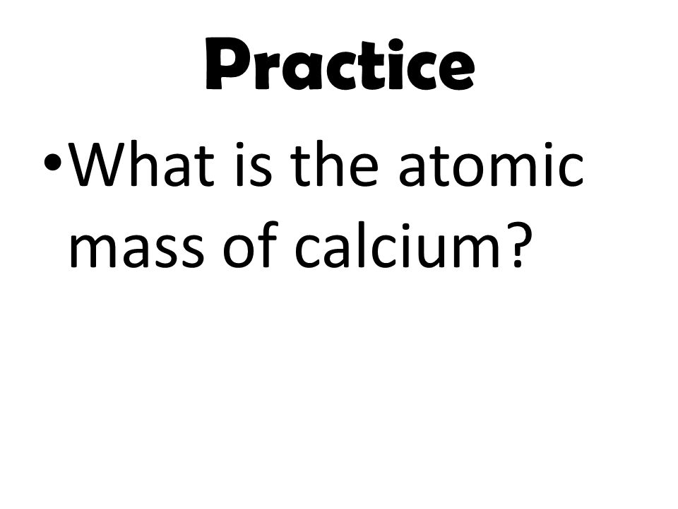 Practice What is the atomic mass of calcium