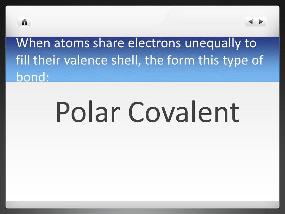 When atoms share electrons unequally to fill their valence shell, the form this type of bond: