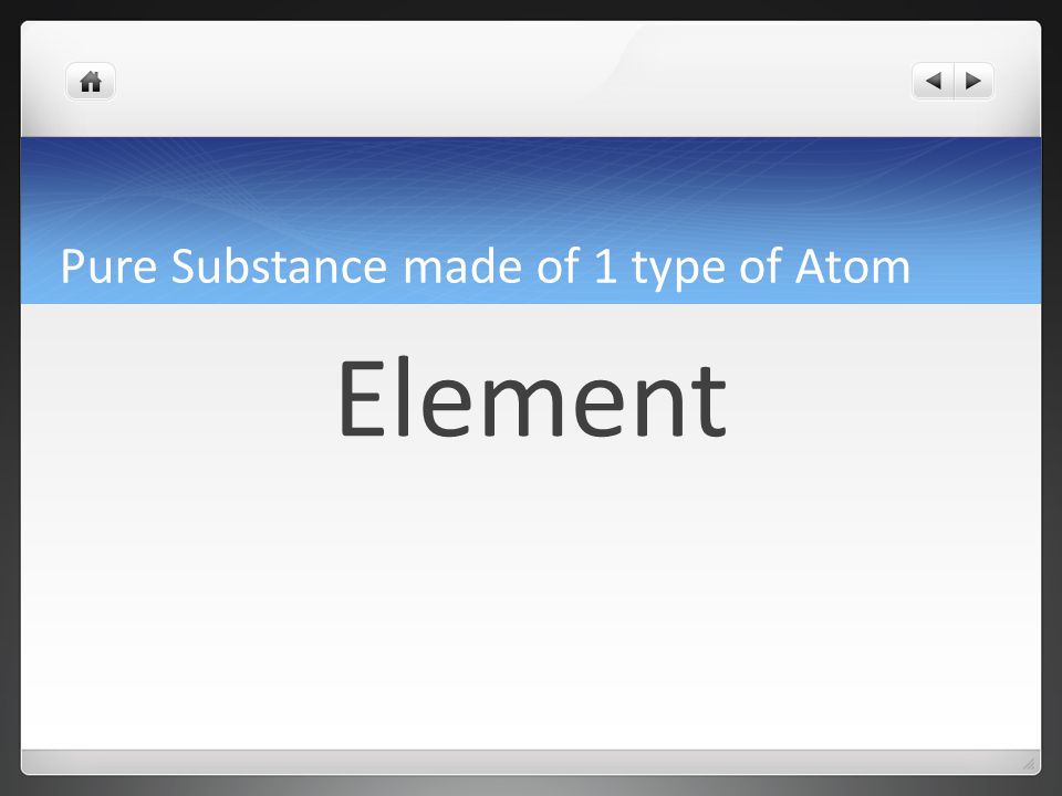 Pure Substance made of 1 type of Atom