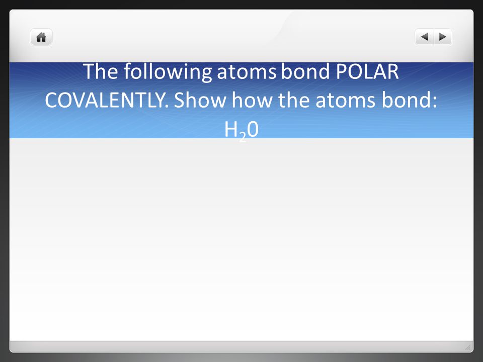 The following atoms bond POLAR COVALENTLY. Show how the atoms bond: H20