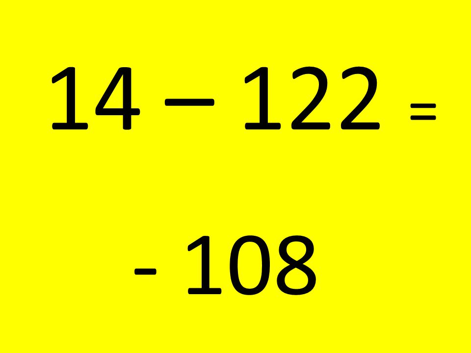 14 – 122 = - 108