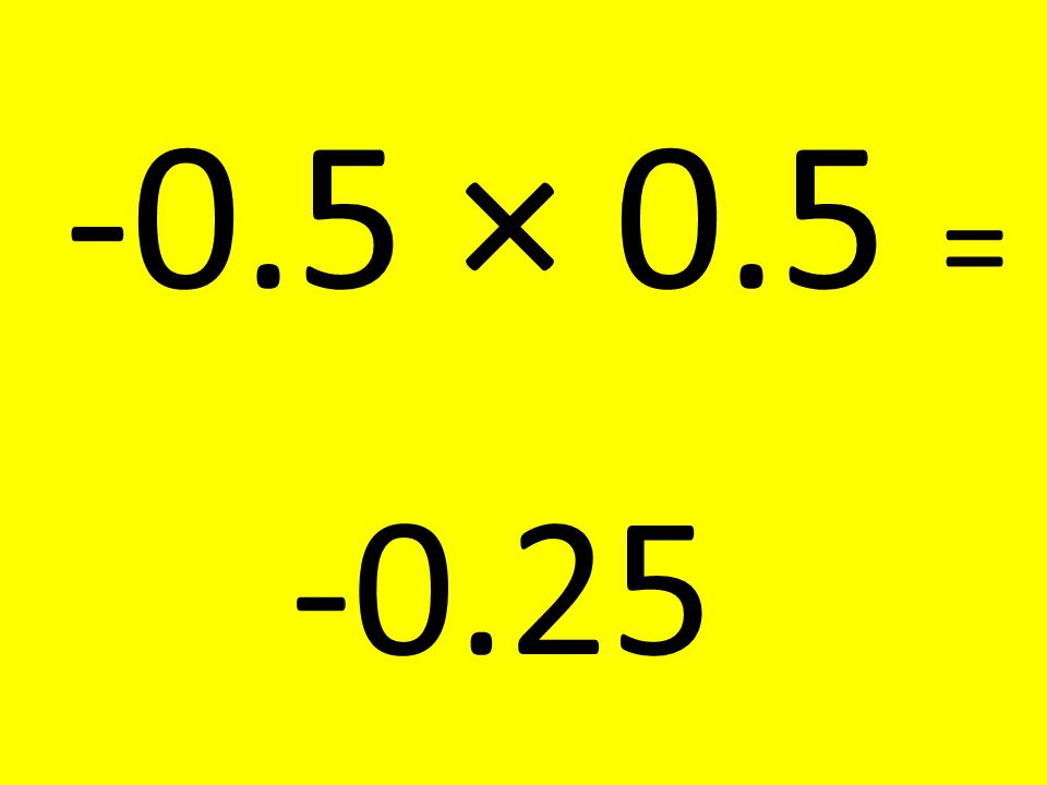 -0.5 × 0.5 = -0.25