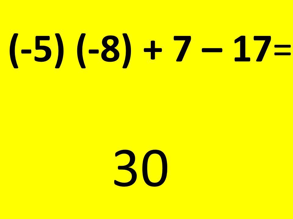 (-5) (-8) + 7 – 17= 30