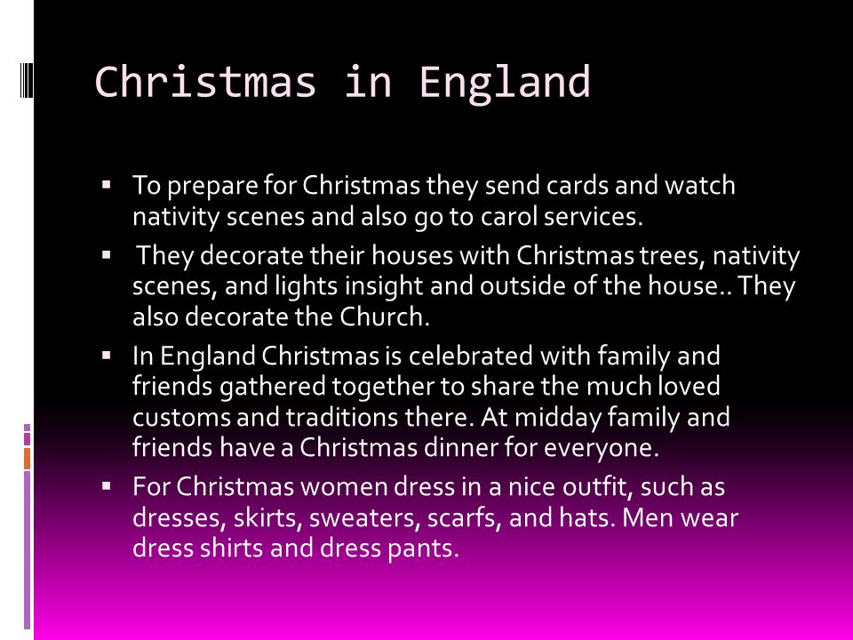 Christmas in England To prepare for Christmas they send cards and watch nativity scenes and also go to carol services.