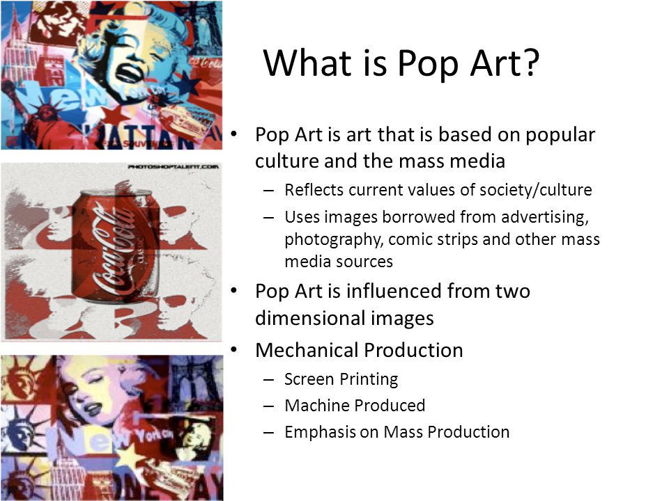What is Pop Art Pop Art is art that is based on popular culture and the mass media. Reflects current values of society/culture.