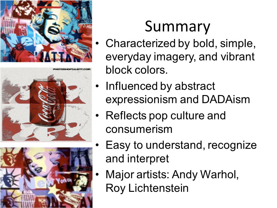Summary Characterized by bold, simple, everyday imagery, and vibrant block colors. Influenced by abstract expressionism and DADAism.
