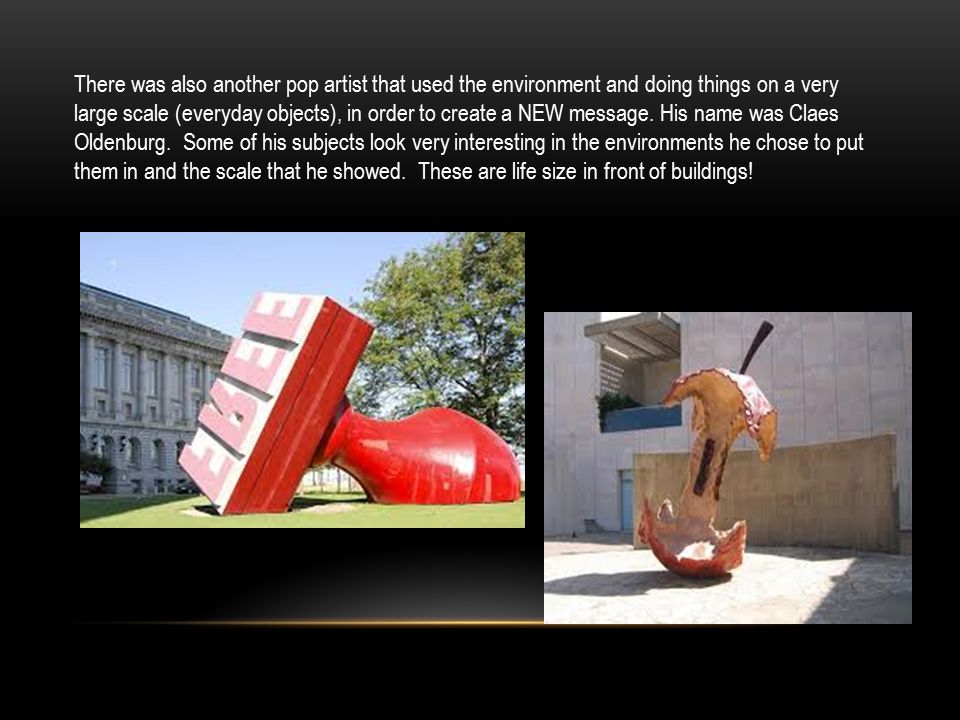 There was also another pop artist that used the environment and doing things on a very large scale (everyday objects), in order to create a NEW message.