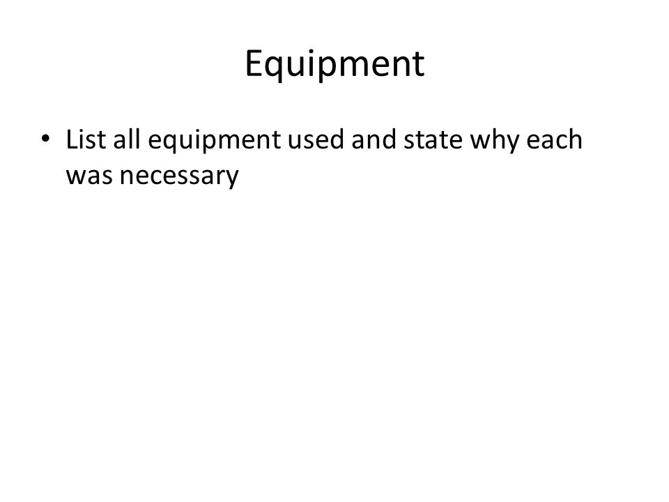 Equipment List all equipment used and state why each was necessary
