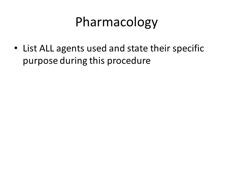 Pharmacology List ALL agents used and state their specific purpose during this procedure