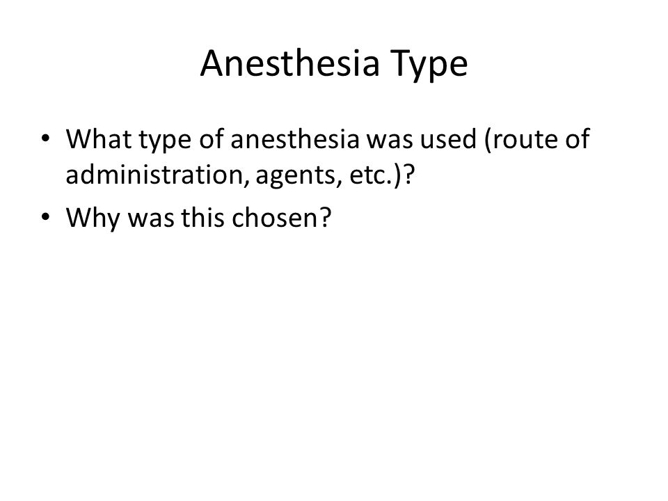 Anesthesia Type What type of anesthesia was used (route of administration, agents, etc.).
