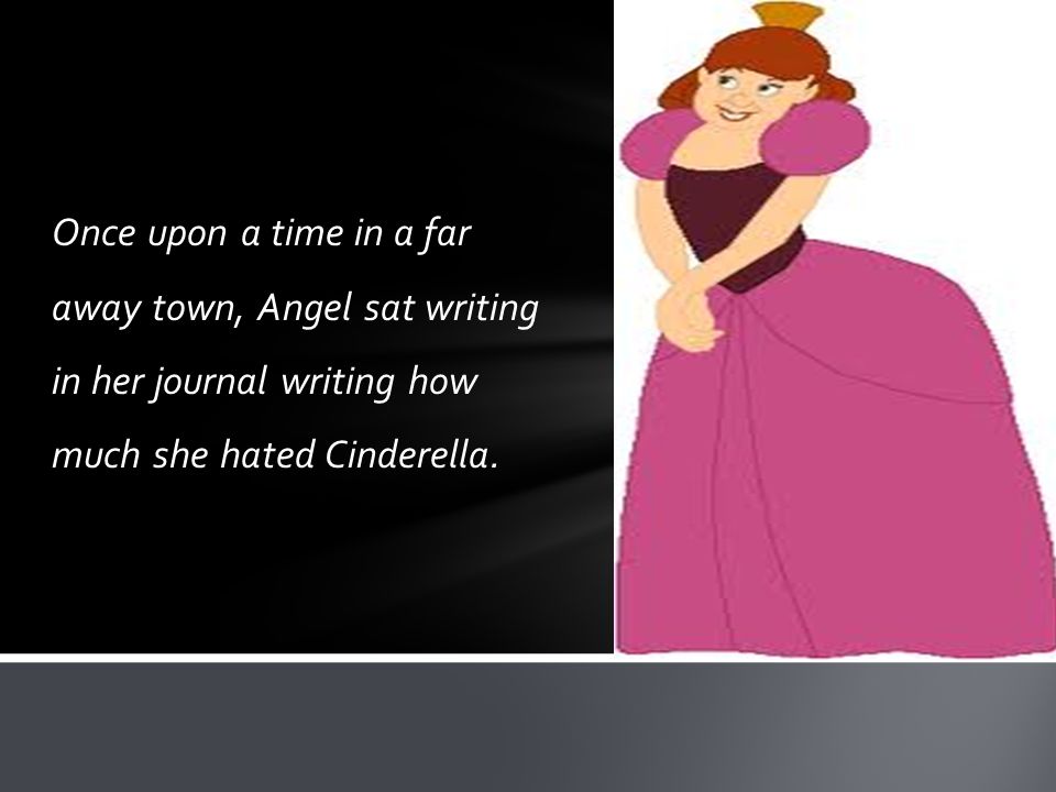 Once upon a time in a far away town, Angel sat writing in her journal writing how much she hated Cinderella.