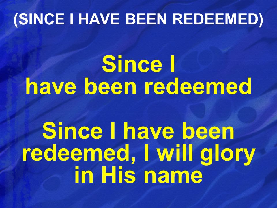 (SINCE I HAVE BEEN REDEEMED)