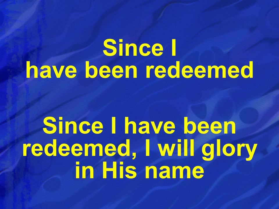 Since I have been redeemed