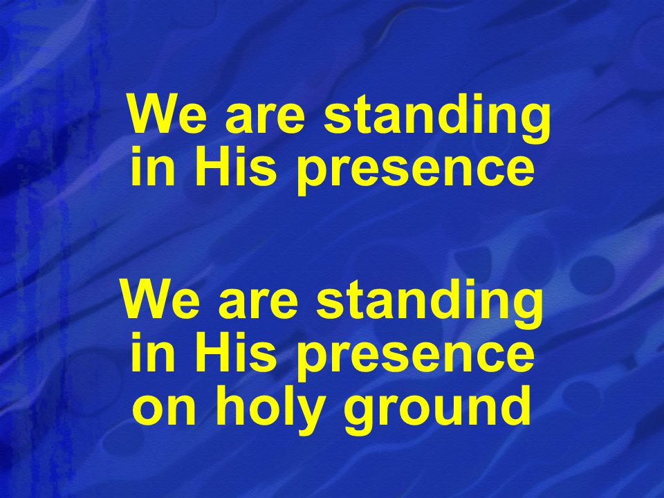 We are standing in His presence