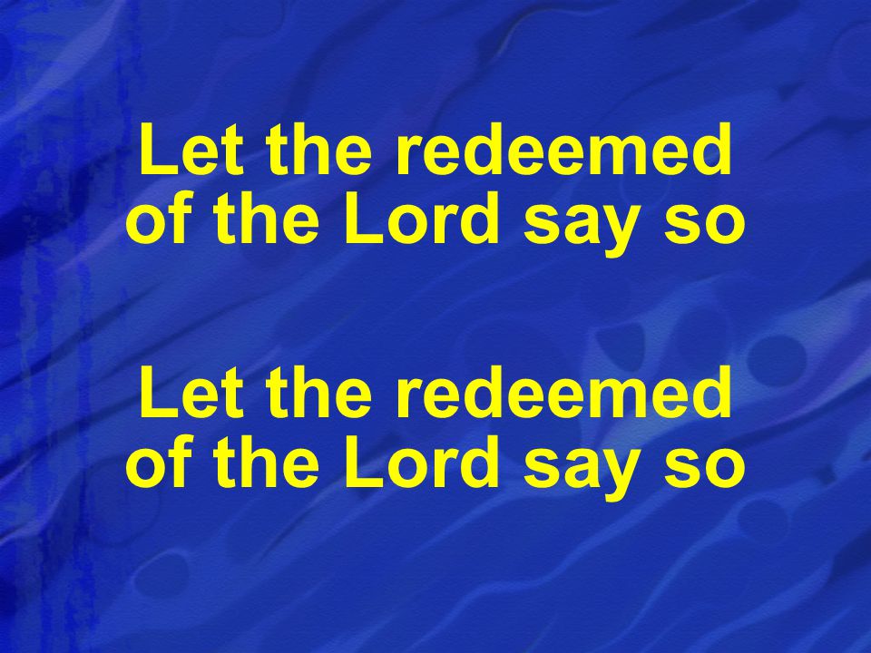Let the redeemed of the Lord say so