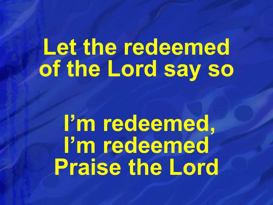 Let the redeemed of the Lord say so