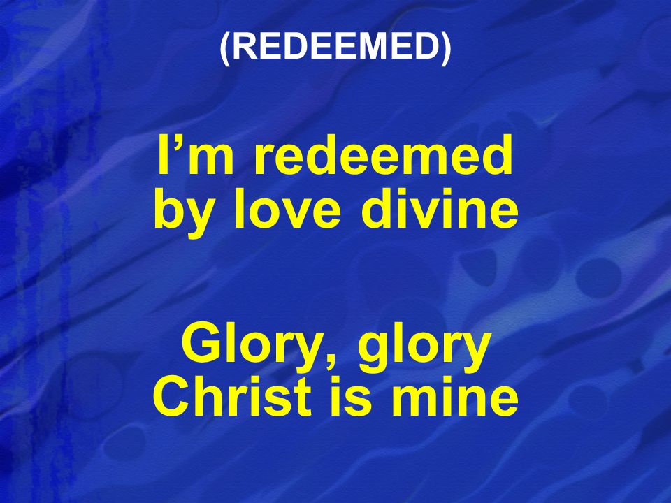 I’m redeemed by love divine Glory, glory Christ is mine