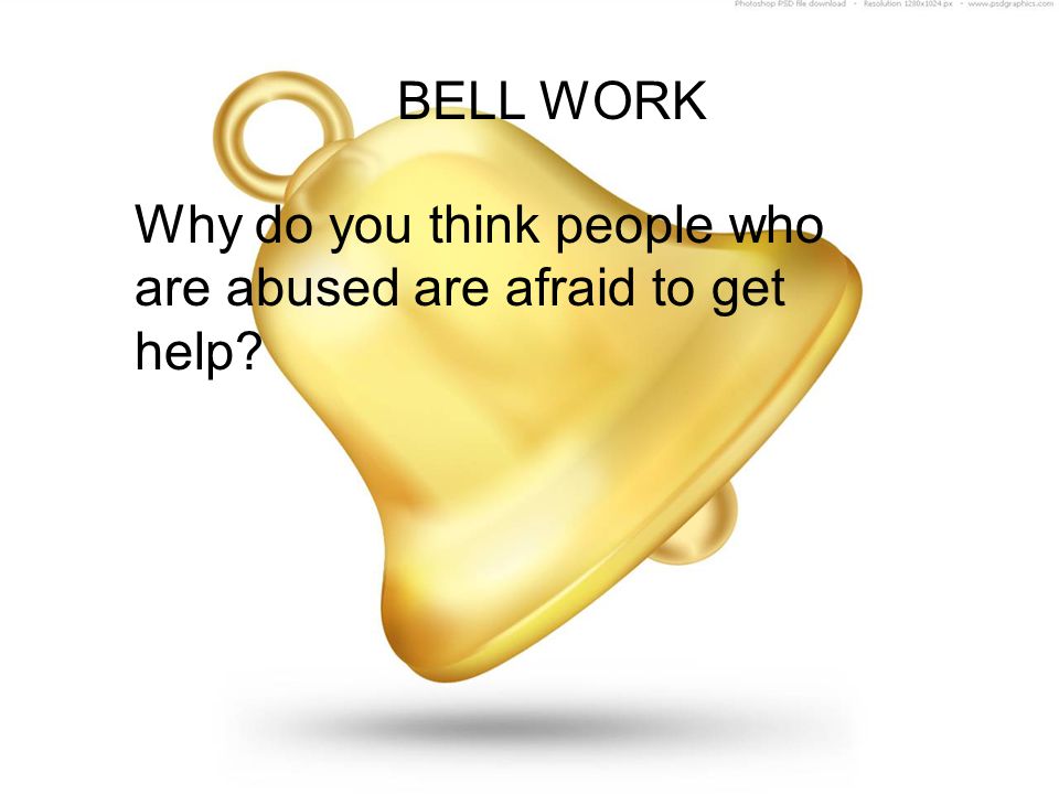 BELL WORK Why do you think people who are abused are afraid to get help